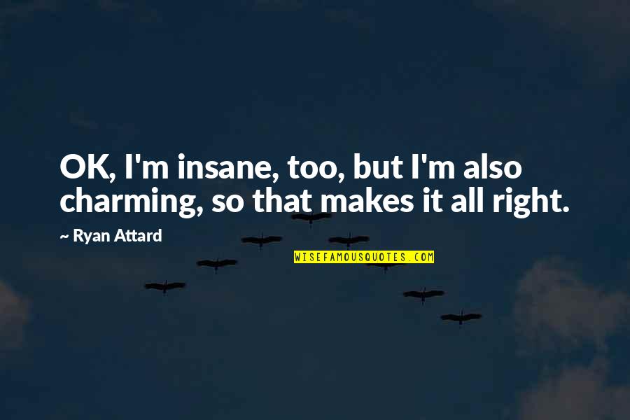 Dildarian Song Quotes By Ryan Attard: OK, I'm insane, too, but I'm also charming,