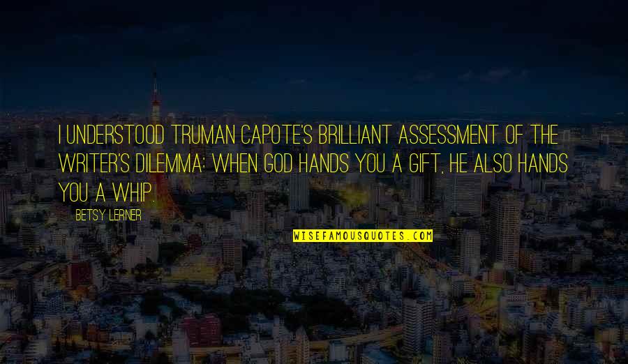 Dilemma Quotes By Betsy Lerner: I understood Truman Capote's brilliant assessment of the