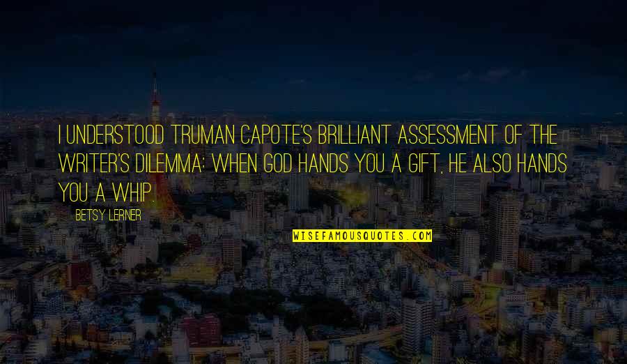 Dilemma Quotes By Betsy Lerner: I understood Truman Capote's brilliant assessment of the Dilemma Quotes By Betsy Lerner: I understood Truman Capote's brilliant assessment of the
