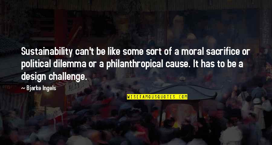 Dilemma Quotes By Bjarke Ingels: Sustainability can't be like some sort of a Dilemma Quotes By Bjarke Ingels: Sustainability can't be like some sort of a
