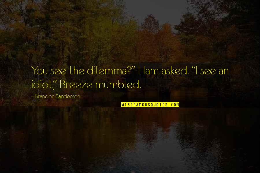 Dilemma Quotes By Brandon Sanderson: You see the dilemma?" Ham asked. "I see Dilemma Quotes By Brandon Sanderson: You see the dilemma?" Ham asked. "I see