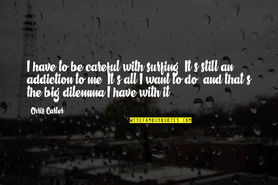 Dilemma Quotes By Chris Carter: I have to be careful with surfing. It's Dilemma Quotes By Chris Carter: I have to be careful with surfing. It's