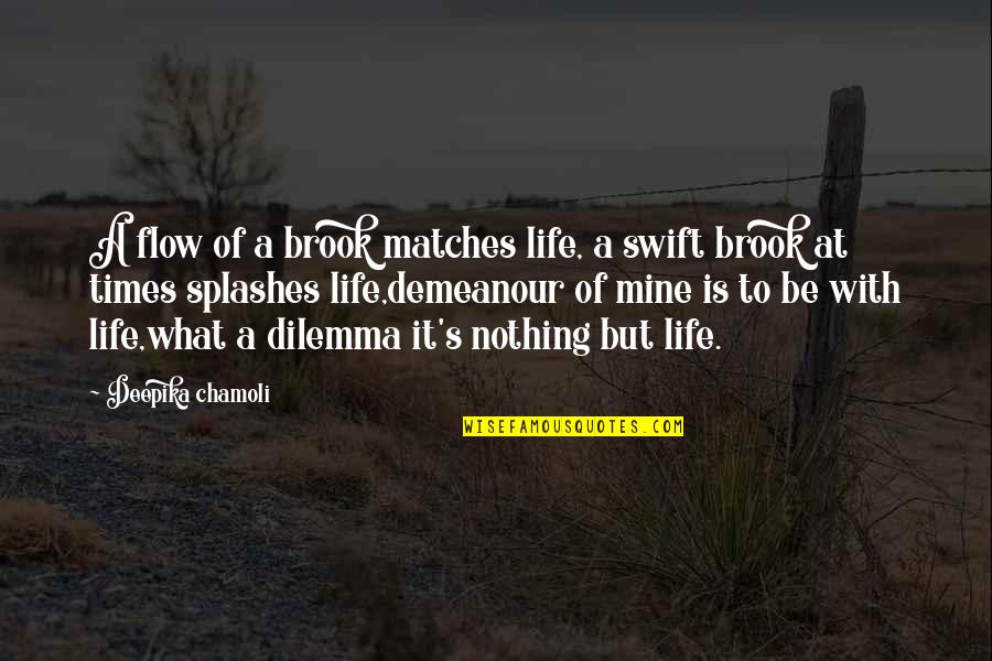Dilemma Quotes By Deepika Chamoli: A flow of a brook matches life, a Dilemma Quotes By Deepika Chamoli: A flow of a brook matches life, a