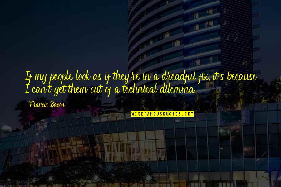 Dilemma Quotes By Francis Bacon: If my people look as if they're in Dilemma Quotes By Francis Bacon: If my people look as if they're in