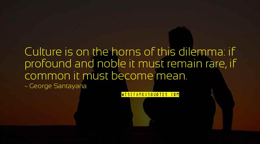 Dilemma Quotes By George Santayana: Culture is on the horns of this dilemma: