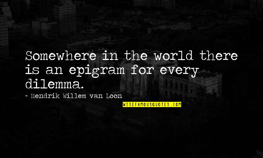Dilemma Quotes By Hendrik Willem Van Loon: Somewhere in the world there is an epigram