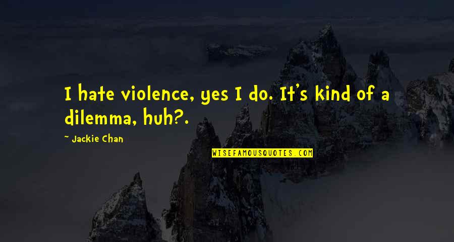 Dilemma Quotes By Jackie Chan: I hate violence, yes I do. It's kind Dilemma Quotes By Jackie Chan: I hate violence, yes I do. It's kind