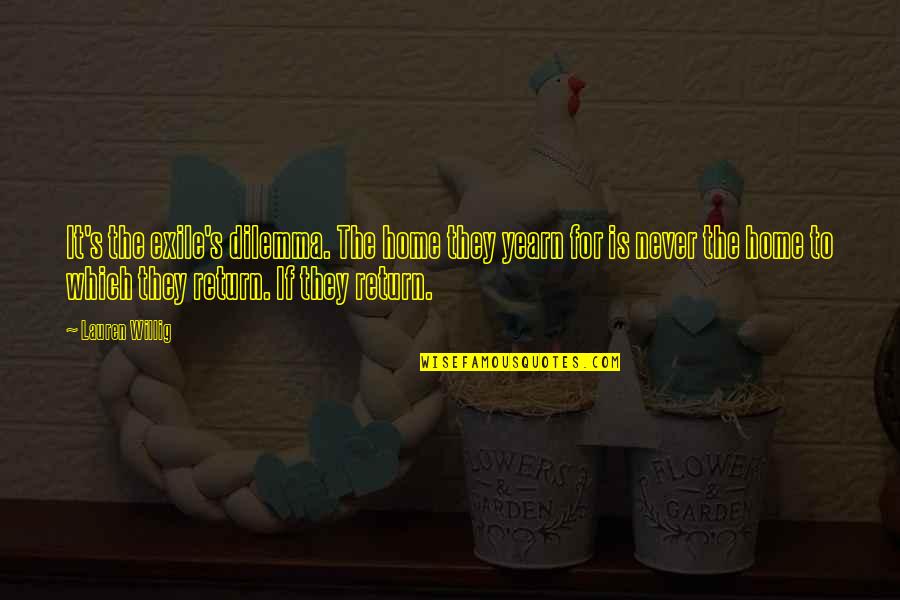 Dilemma Quotes By Lauren Willig: It's the exile's dilemma. The home they yearn Dilemma Quotes By Lauren Willig: It's the exile's dilemma. The home they yearn