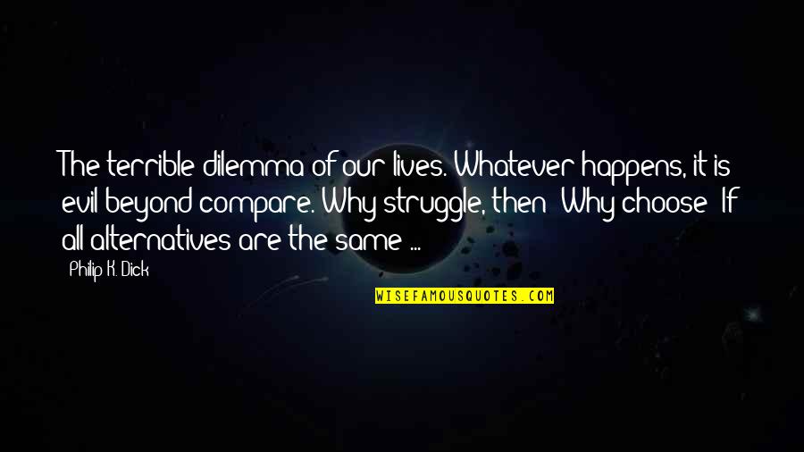 Dilemma Quotes By Philip K. Dick: The terrible dilemma of our lives. Whatever happens, Dilemma Quotes By Philip K. Dick: The terrible dilemma of our lives. Whatever happens,