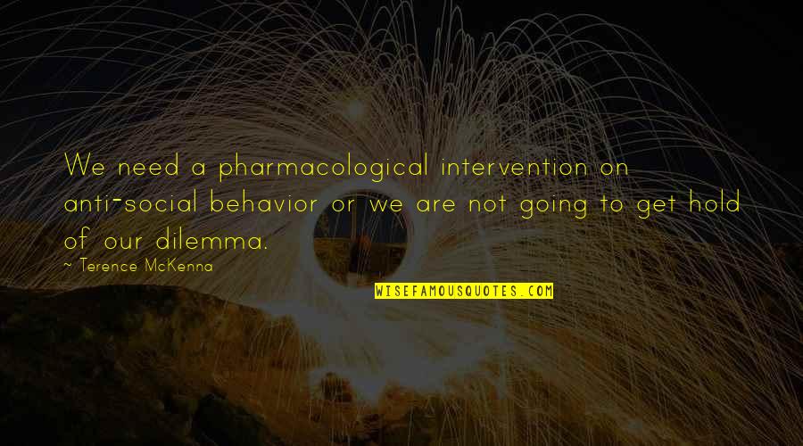 Dilemma Quotes By Terence McKenna: We need a pharmacological intervention on anti-social behavior