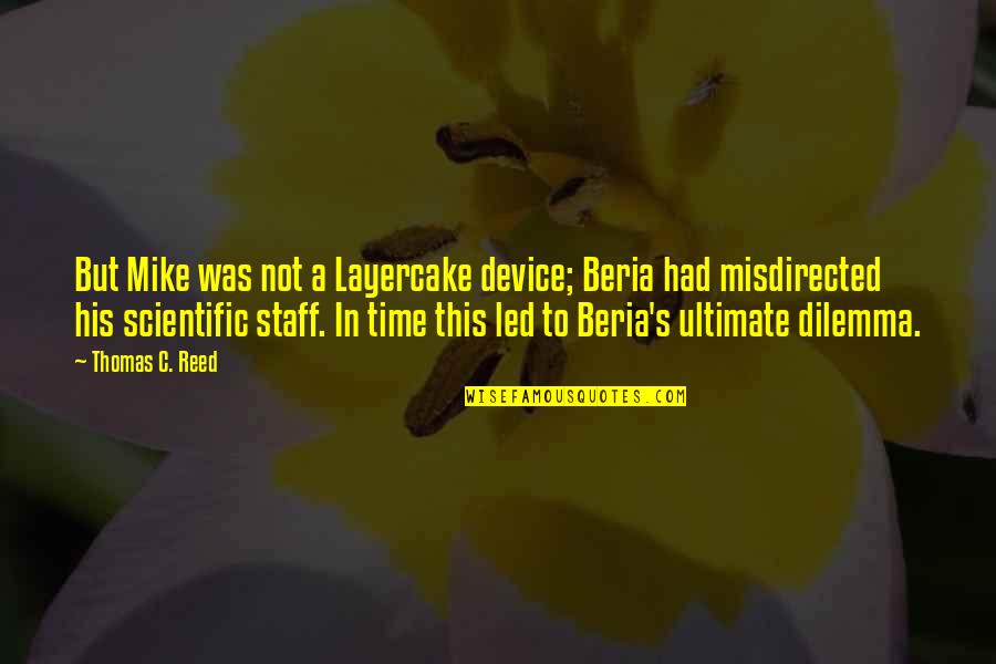 Dilemma Quotes By Thomas C. Reed: But Mike was not a Layercake device; Beria Dilemma Quotes By Thomas C. Reed: But Mike was not a Layercake device; Beria