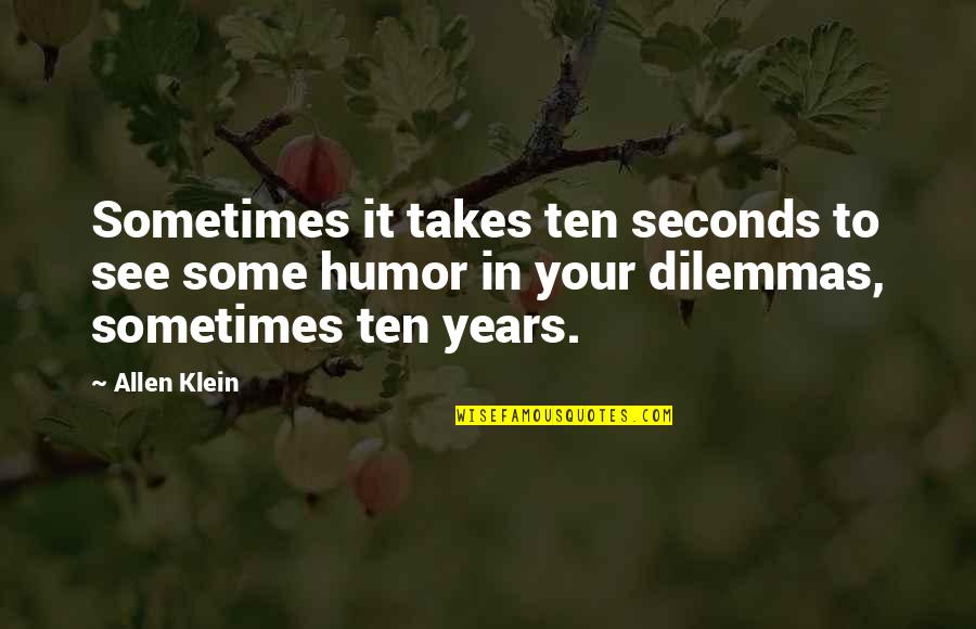 Dilemmas Quotes By Allen Klein: Sometimes it takes ten seconds to see some Dilemmas Quotes By Allen Klein: Sometimes it takes ten seconds to see some