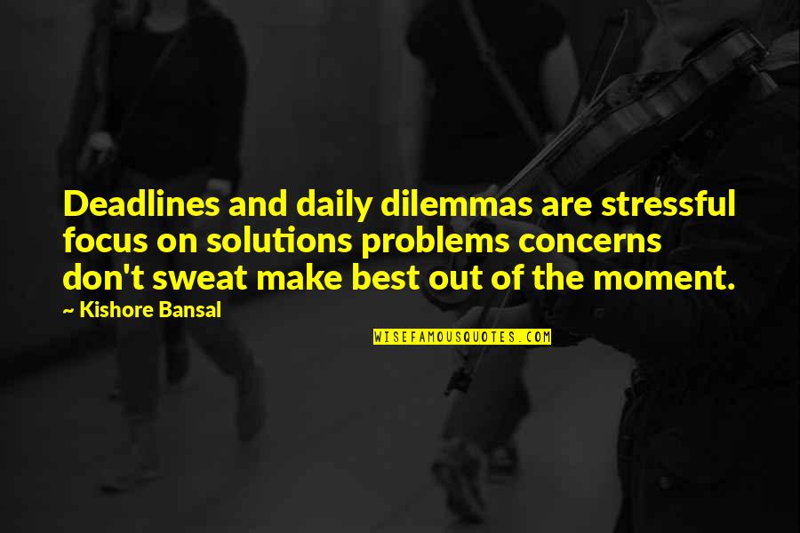 Dilemmas Quotes By Kishore Bansal: Deadlines and daily dilemmas are stressful focus on Dilemmas Quotes By Kishore Bansal: Deadlines and daily dilemmas are stressful focus on