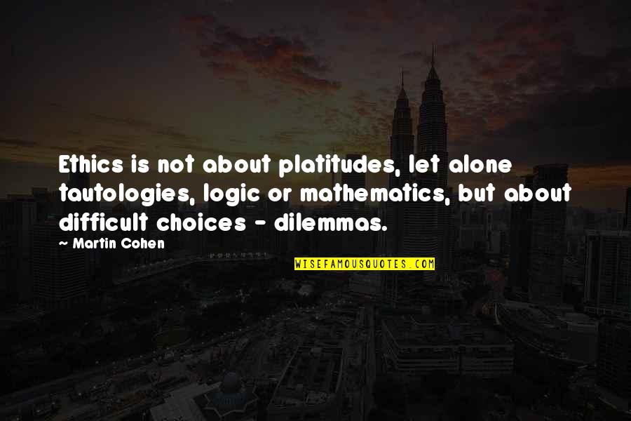 Dilemmas Quotes By Martin Cohen: Ethics is not about platitudes, let alone tautologies, Dilemmas Quotes By Martin Cohen: Ethics is not about platitudes, let alone tautologies,
