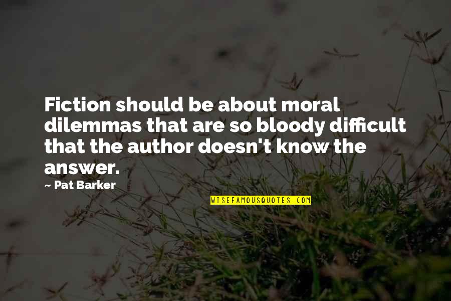Dilemmas Quotes By Pat Barker: Fiction should be about moral dilemmas that are Dilemmas Quotes By Pat Barker: Fiction should be about moral dilemmas that are