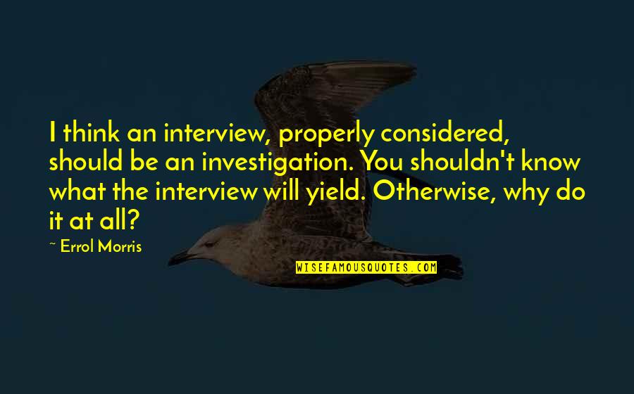 Dilemna Quotes By Errol Morris: I think an interview, properly considered, should be