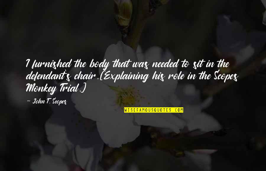 Dilerim Ki Quotes By John T. Scopes: I furnished the body that was needed to Dilerim Ki Quotes By John T. Scopes: I furnished the body that was needed to