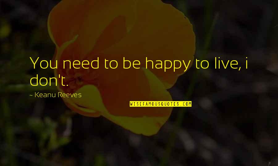 Dilerka Quotes By Keanu Reeves: You need to be happy to live, i
