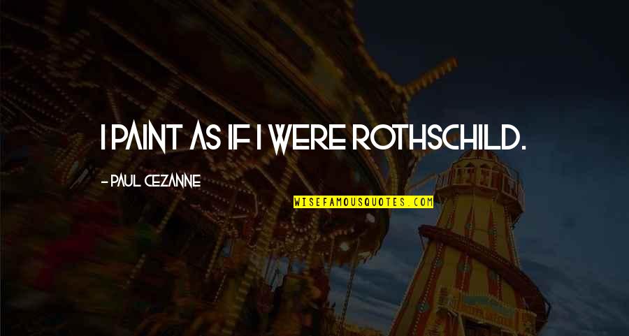 Dilettante Ephemere Quotes By Paul Cezanne: I paint as if I were Rothschild. Dilettante Ephemere Quotes By Paul Cezanne: I paint as if I were Rothschild.