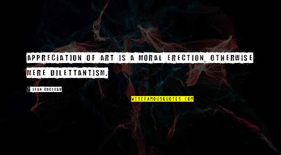 Dilettantism Quotes By Jean Cocteau: Appreciation of art is a moral erection, otherwise