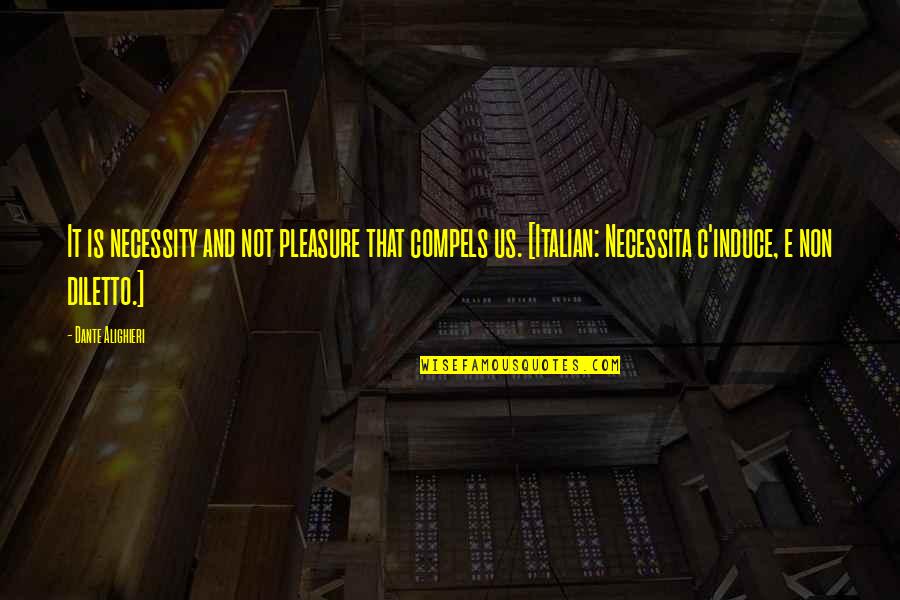 Diletto Quotes By Dante Alighieri: It is necessity and not pleasure that compels Diletto Quotes By Dante Alighieri: It is necessity and not pleasure that compels