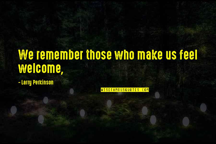 Dilexi Quotes By Larry Perkinson: We remember those who make us feel welcome,