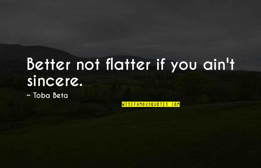 Dilexi Quotes By Toba Beta: Better not flatter if you ain't sincere.