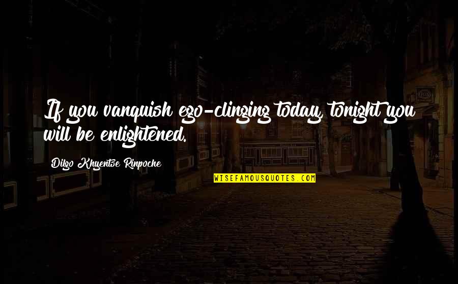 Dilgo Khyentse Quotes By Dilgo Khyentse Rinpoche: If you vanquish ego-clinging today, tonight you will
