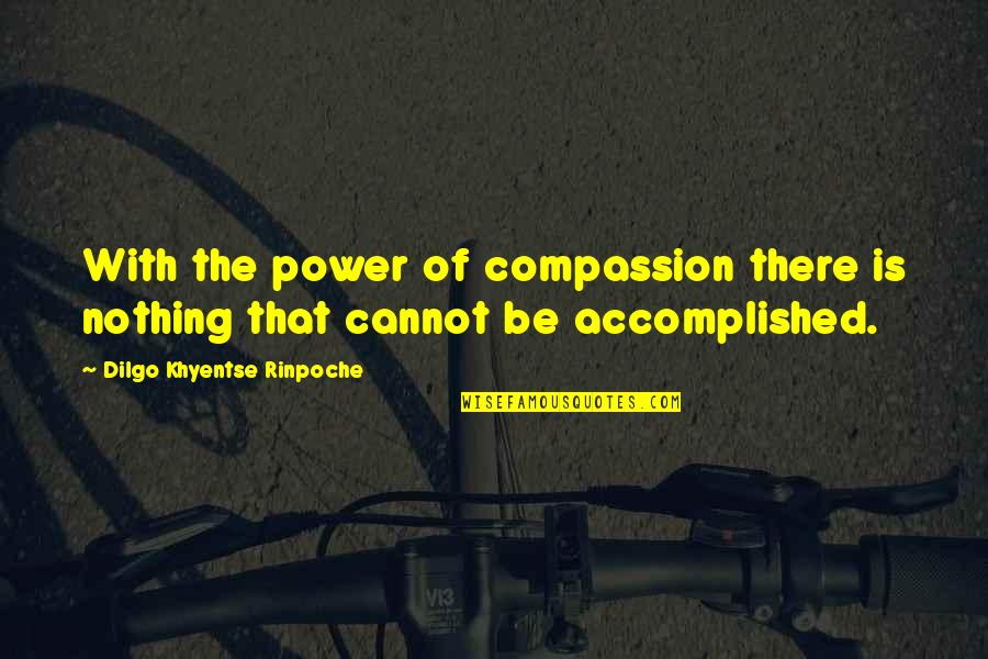 Dilgo Khyentse Rinpoche Quotes By Dilgo Khyentse Rinpoche: With the power of compassion there is nothing