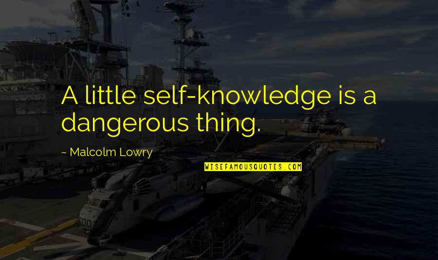 Dilhani Duwani Quotes By Malcolm Lowry: A little self-knowledge is a dangerous thing.