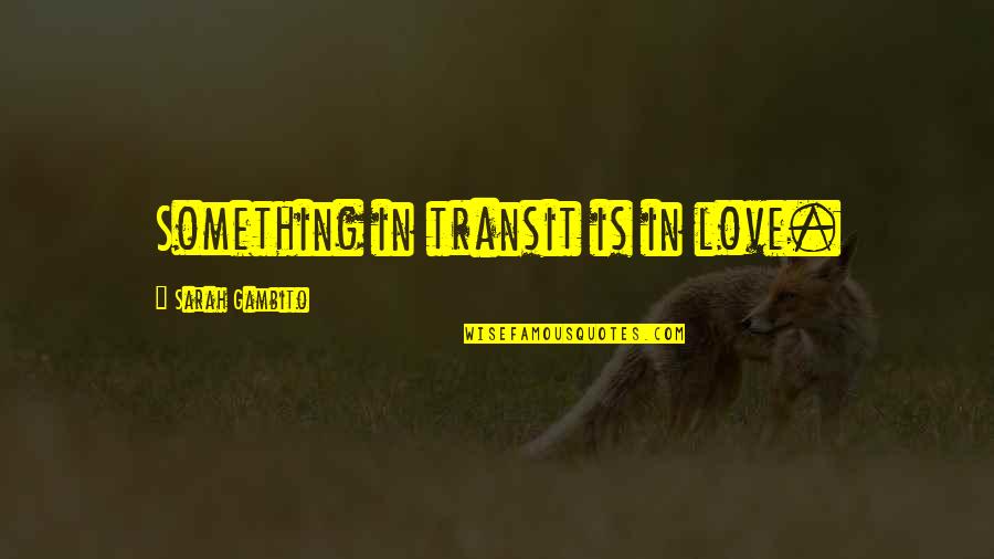Dilhara Jayawardena Quotes By Sarah Gambito: Something in transit is in love. Dilhara Jayawardena Quotes By Sarah Gambito: Something in transit is in love.