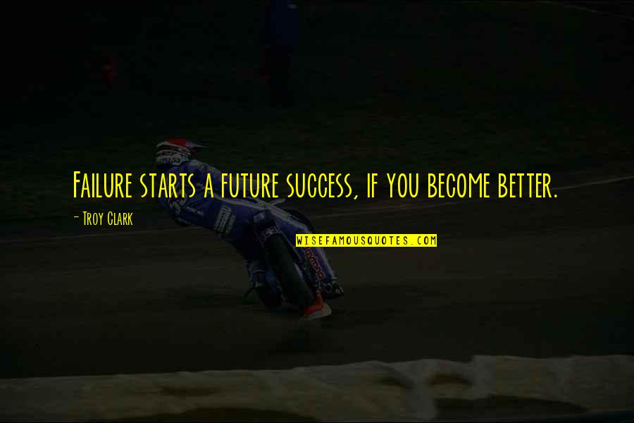 Dilhemma Quotes By Troy Clark: Failure starts a future success, if you become