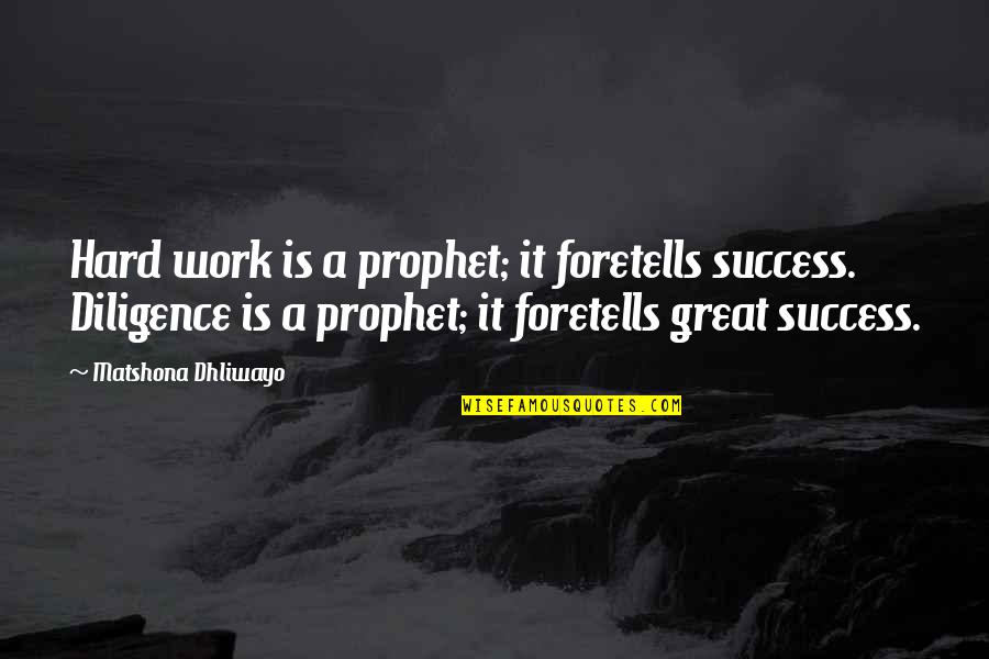 Diligence And Hard Work Quotes By Matshona Dhliwayo: Hard work is a prophet; it foretells success.