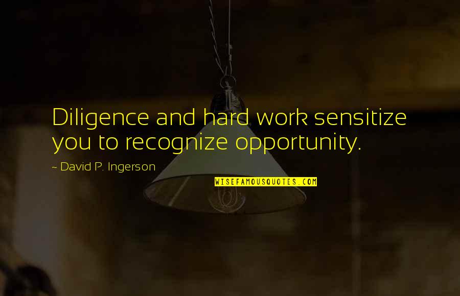 Diligence In Work Quotes By David P. Ingerson: Diligence and hard work sensitize you to recognize