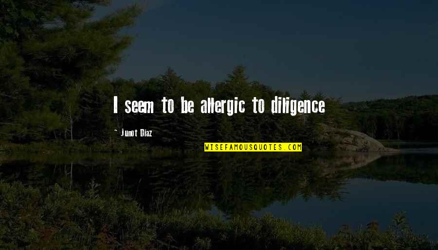 Diligence Quotes By Junot Diaz: I seem to be allergic to diligence Diligence Quotes By Junot Diaz: I seem to be allergic to diligence