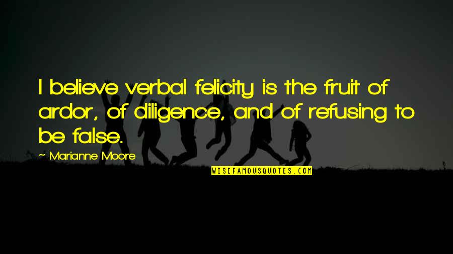 Diligence Quotes By Marianne Moore: I believe verbal felicity is the fruit of Diligence Quotes By Marianne Moore: I believe verbal felicity is the fruit of