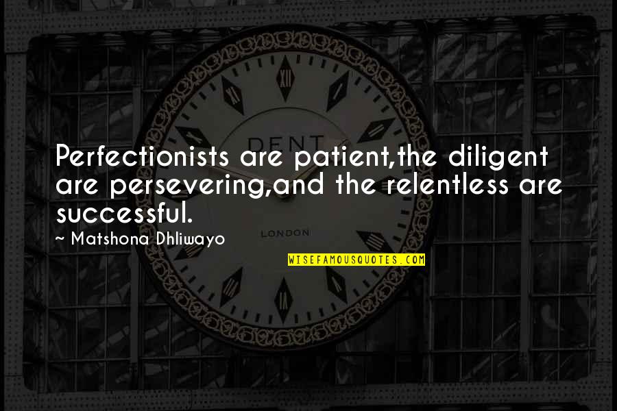Diligence Quotes By Matshona Dhliwayo: Perfectionists are patient,the diligent are persevering,and the relentless Diligence Quotes By Matshona Dhliwayo: Perfectionists are patient,the diligent are persevering,and the relentless