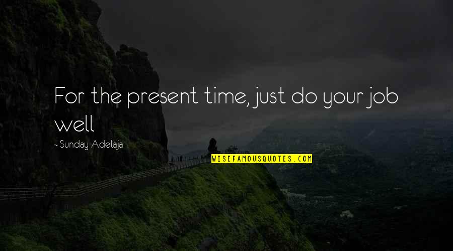 Diligence Quotes By Sunday Adelaja: For the present time, just do your job Diligence Quotes By Sunday Adelaja: For the present time, just do your job