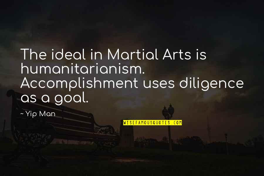 Diligence Quotes By Yip Man: The ideal in Martial Arts is humanitarianism. Accomplishment