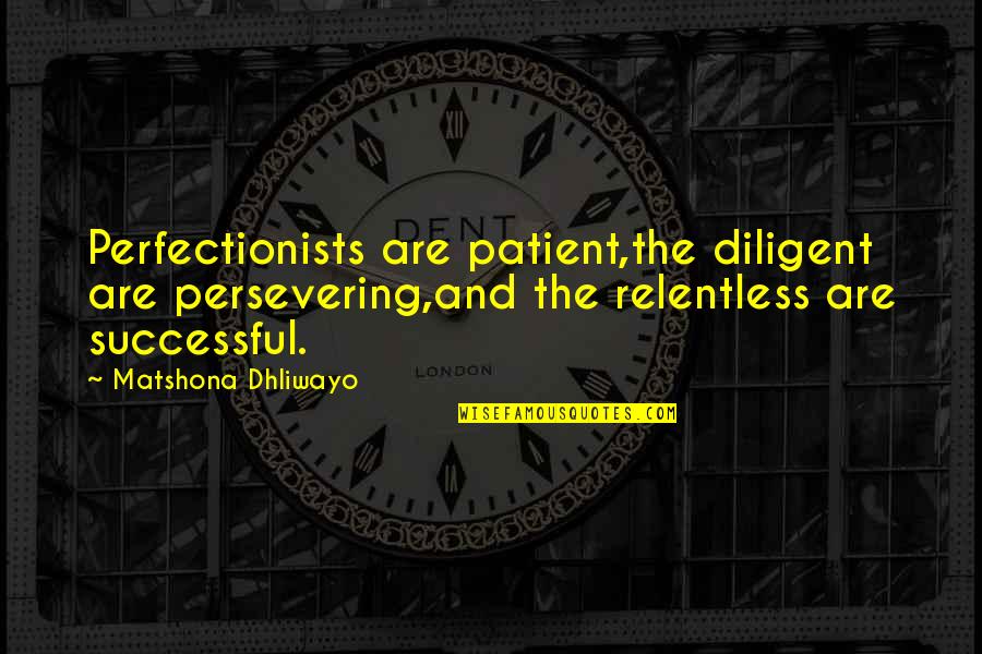 Diligence Quotes Quotes By Matshona Dhliwayo: Perfectionists are patient,the diligent are persevering,and the relentless