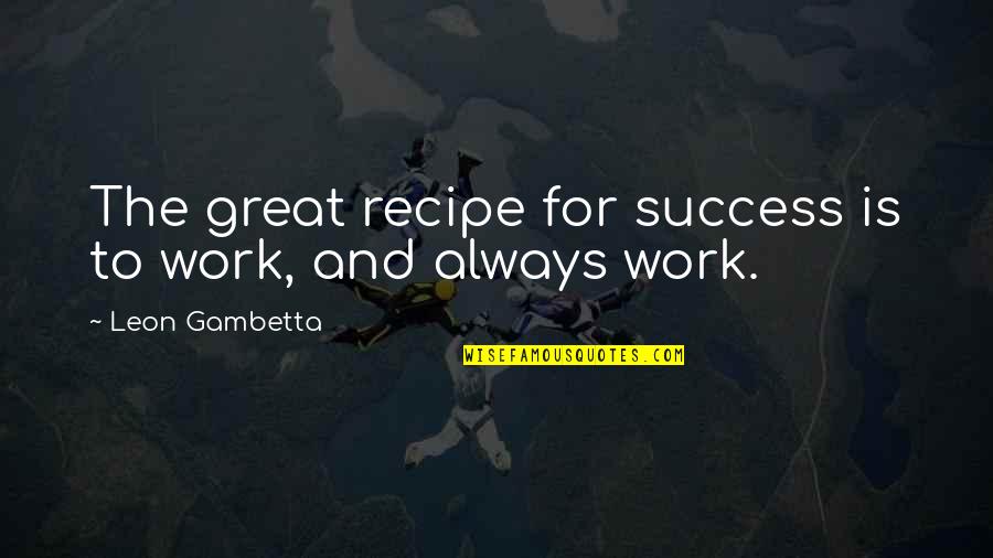Diligences De La Quotes By Leon Gambetta: The great recipe for success is to work,