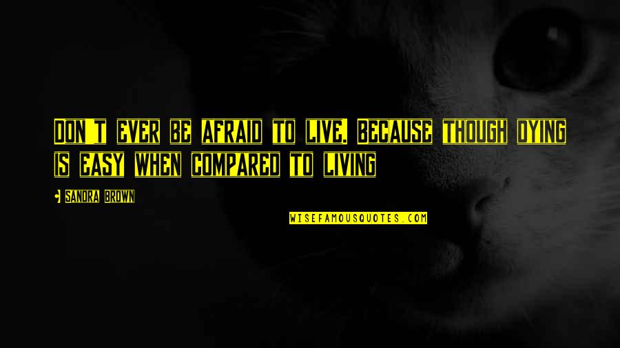 Diligences De La Quotes By Sandra Brown: Don't ever be afraid to live. Because though