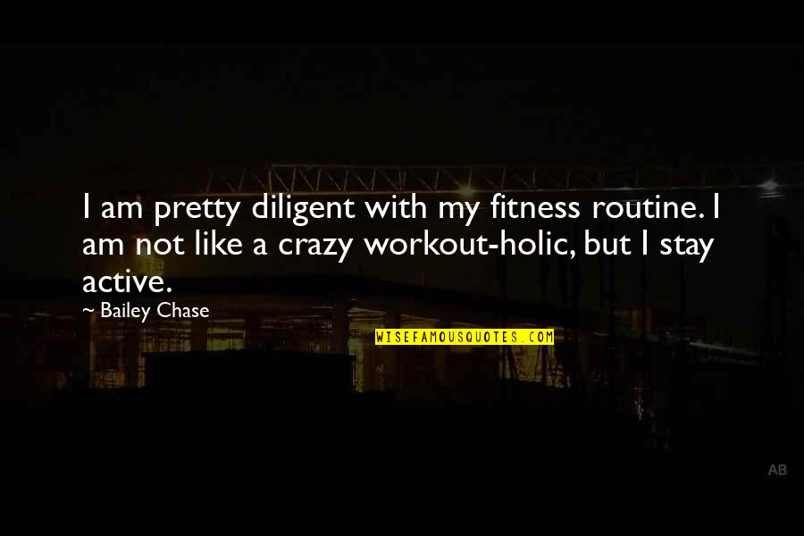 Diligent Quotes By Bailey Chase: I am pretty diligent with my fitness routine.