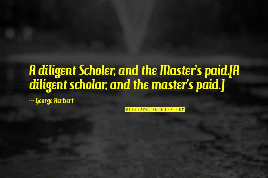 Diligent Quotes By George Herbert: A diligent Scholer, and the Master's paid.[A diligent