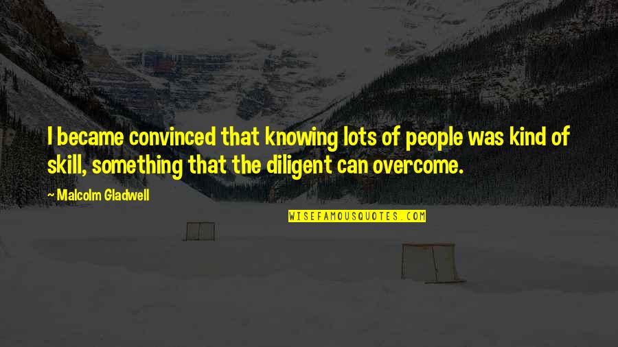 Diligent Quotes By Malcolm Gladwell: I became convinced that knowing lots of people