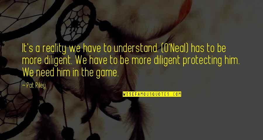 Diligent Quotes By Pat Riley: It's a reality we have to understand. (O'Neal)