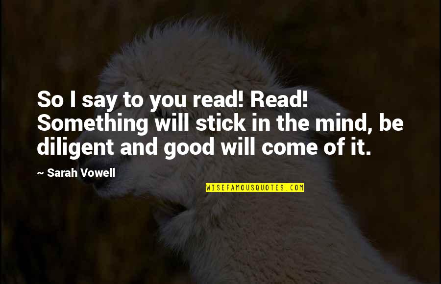 Diligent Quotes By Sarah Vowell: So I say to you read! Read! Something