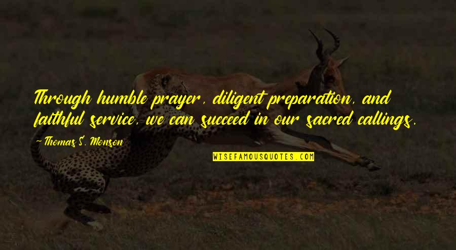 Diligent Quotes By Thomas S. Monson: Through humble prayer, diligent preparation, and faithful service,