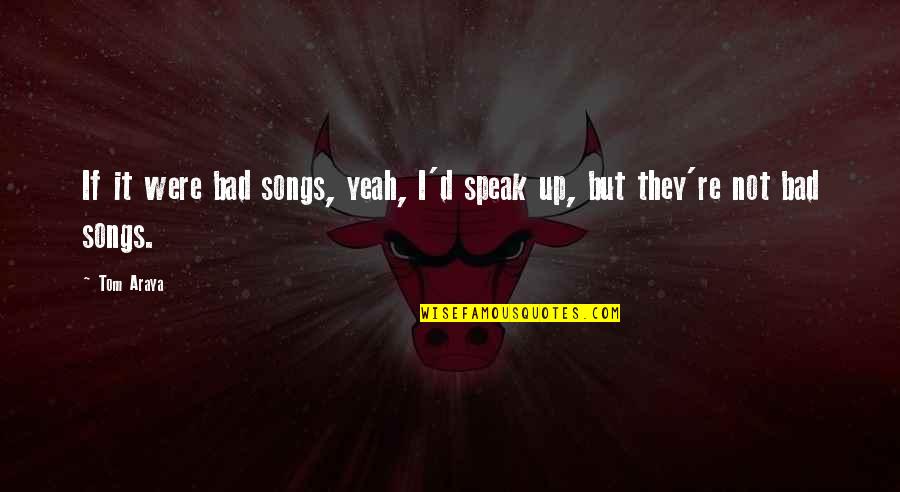Diligentia Latin Quotes By Tom Araya: If it were bad songs, yeah, I'd speak