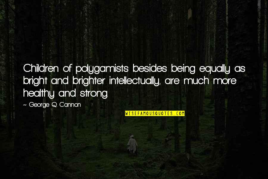 Dilini Imbuldeniya Quotes By George Q. Cannon: Children of polygamists besides being equally as bright Dilini Imbuldeniya Quotes By George Q. Cannon: Children of polygamists besides being equally as bright